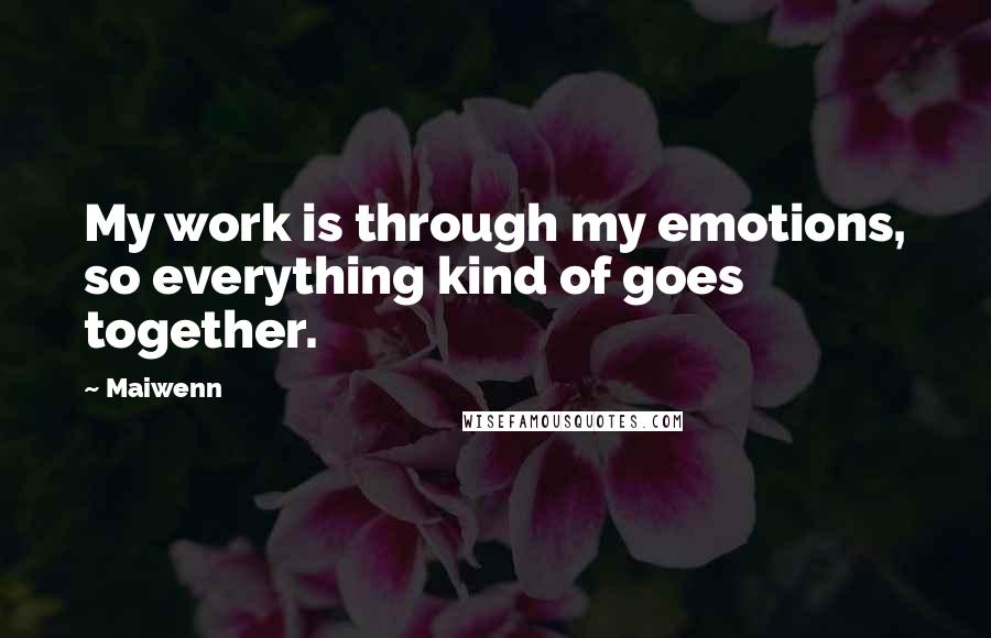 Maiwenn Quotes: My work is through my emotions, so everything kind of goes together.