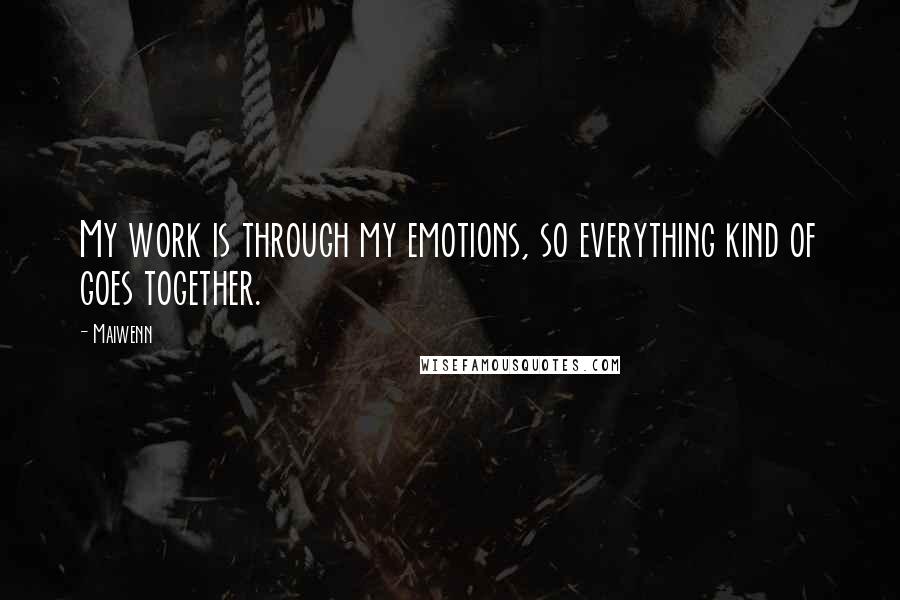 Maiwenn Quotes: My work is through my emotions, so everything kind of goes together.