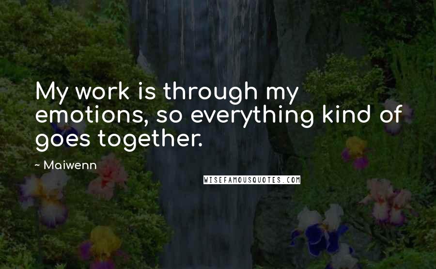 Maiwenn Quotes: My work is through my emotions, so everything kind of goes together.