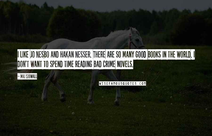 Maj Sjowall Quotes: I like Jo Nesbo and Hakan Nesser. There are so many good books in the world. I don't want to spend time reading bad crime novels.