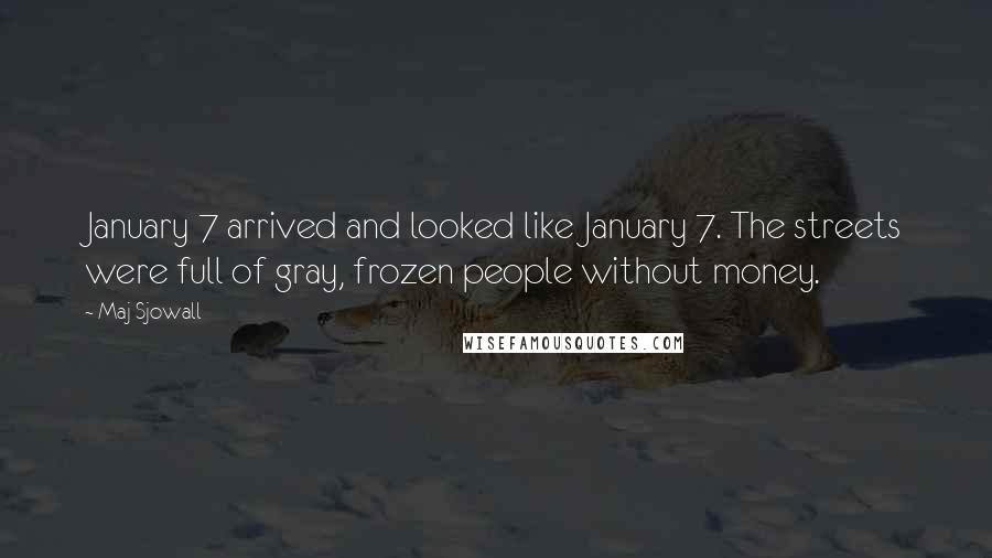 Maj Sjowall Quotes: January 7 arrived and looked like January 7. The streets were full of gray, frozen people without money.