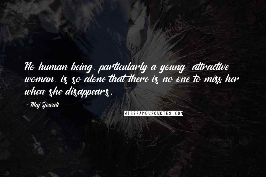 Maj Sjowall Quotes: No human being, particularly a young, attractive woman, is so alone that there is no one to miss her when she disappears.