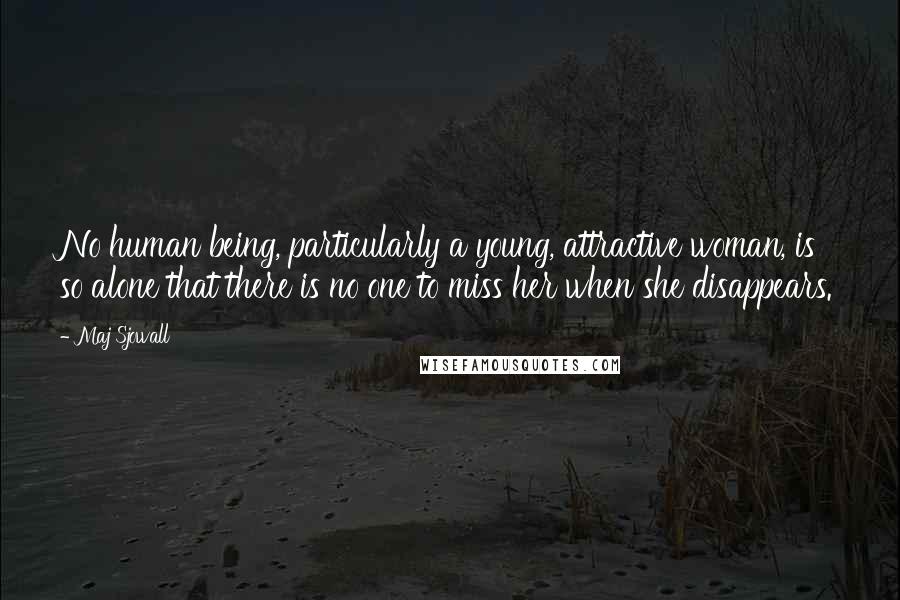 Maj Sjowall Quotes: No human being, particularly a young, attractive woman, is so alone that there is no one to miss her when she disappears.