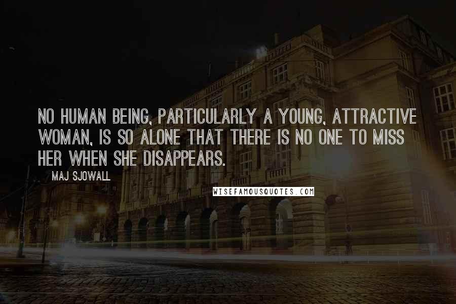 Maj Sjowall Quotes: No human being, particularly a young, attractive woman, is so alone that there is no one to miss her when she disappears.