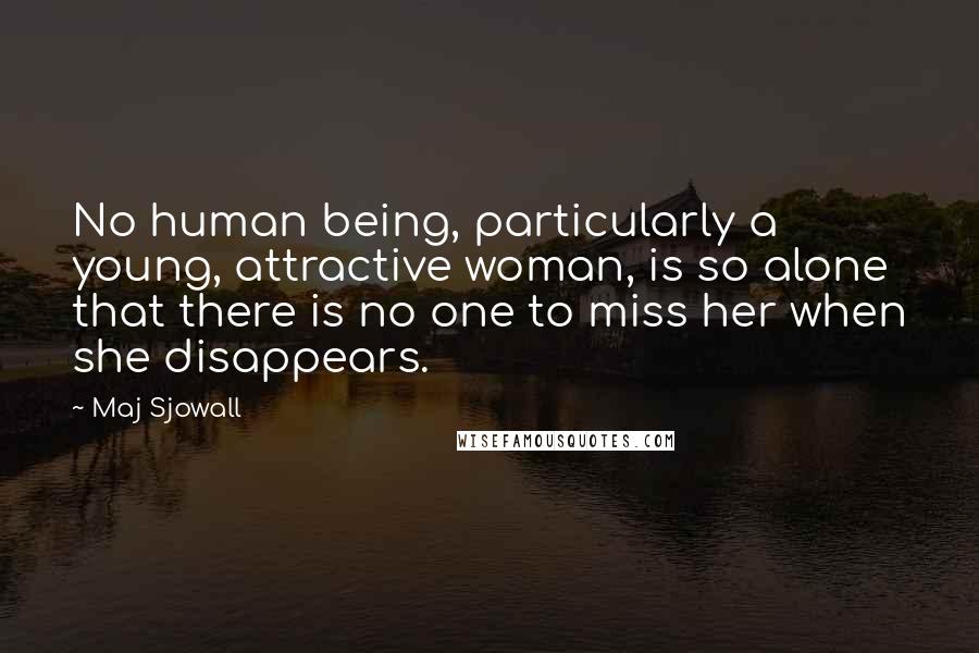 Maj Sjowall Quotes: No human being, particularly a young, attractive woman, is so alone that there is no one to miss her when she disappears.
