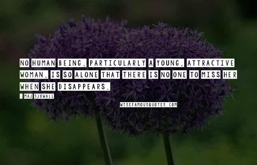 Maj Sjowall Quotes: No human being, particularly a young, attractive woman, is so alone that there is no one to miss her when she disappears.