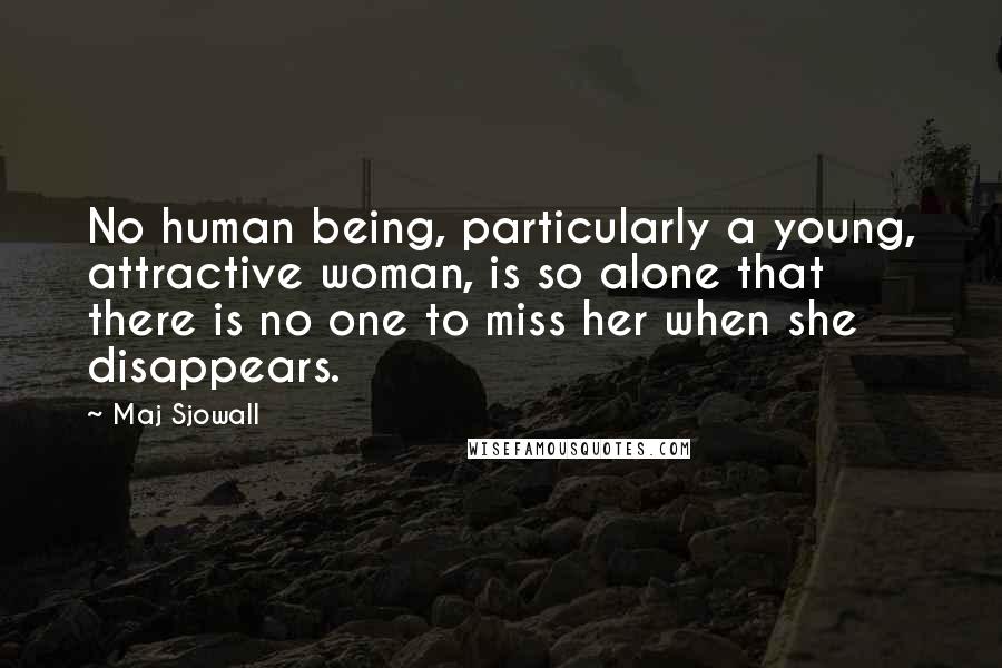 Maj Sjowall Quotes: No human being, particularly a young, attractive woman, is so alone that there is no one to miss her when she disappears.