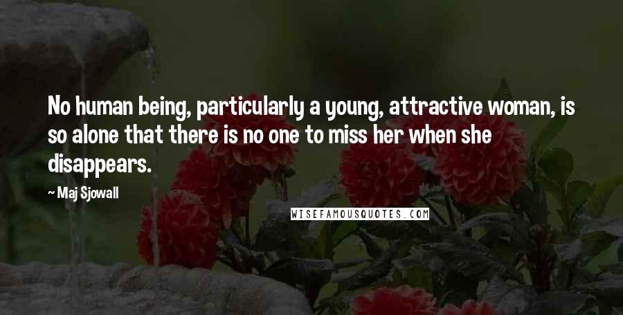 Maj Sjowall Quotes: No human being, particularly a young, attractive woman, is so alone that there is no one to miss her when she disappears.