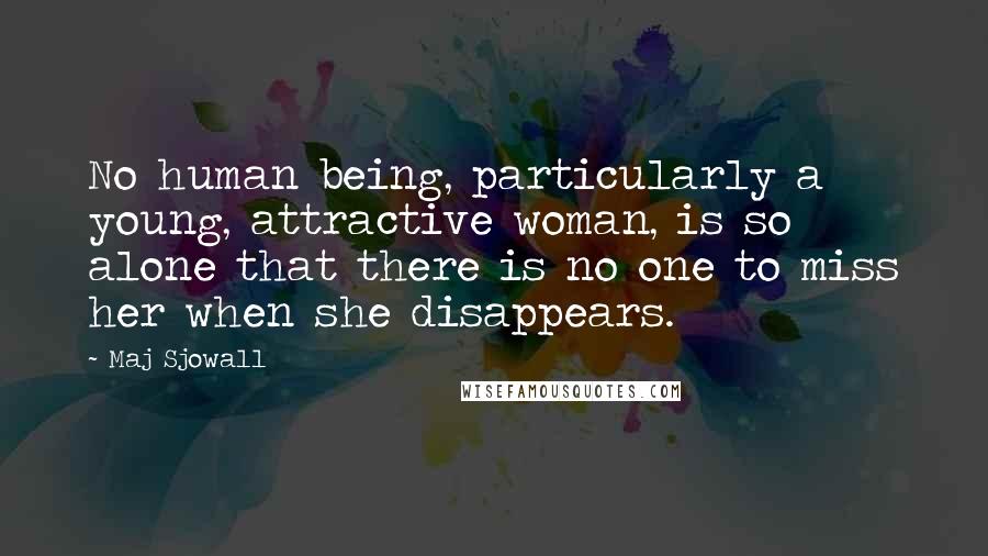 Maj Sjowall Quotes: No human being, particularly a young, attractive woman, is so alone that there is no one to miss her when she disappears.