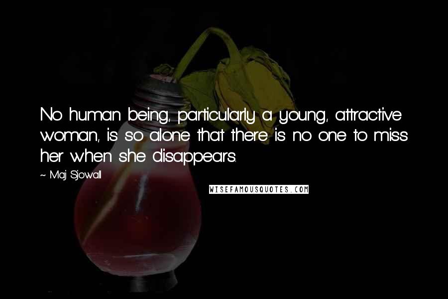 Maj Sjowall Quotes: No human being, particularly a young, attractive woman, is so alone that there is no one to miss her when she disappears.