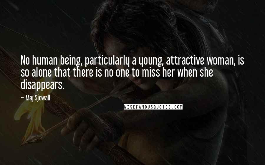 Maj Sjowall Quotes: No human being, particularly a young, attractive woman, is so alone that there is no one to miss her when she disappears.