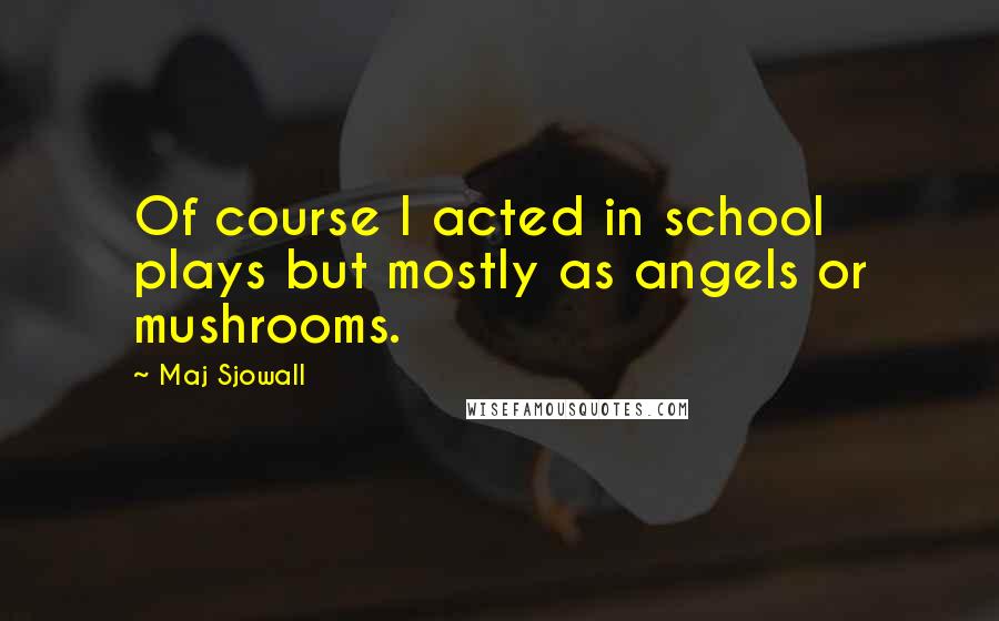 Maj Sjowall Quotes: Of course I acted in school plays but mostly as angels or mushrooms.