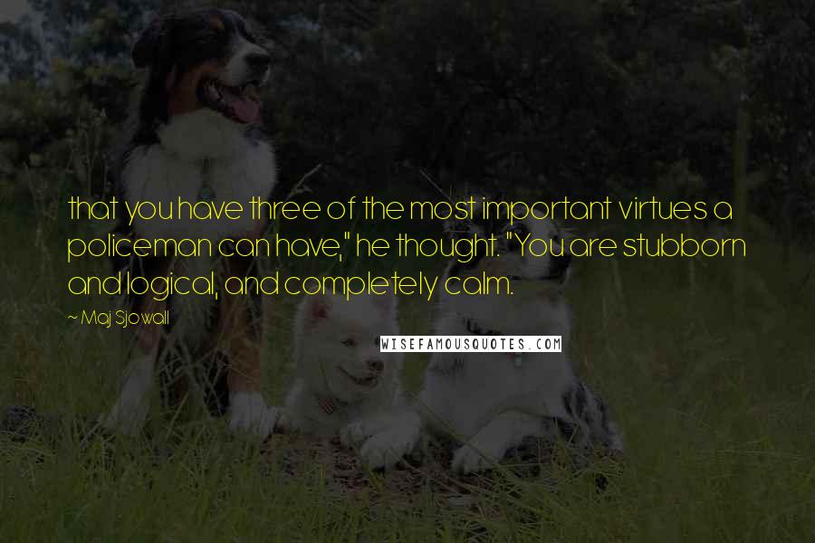 Maj Sjowall Quotes: that you have three of the most important virtues a policeman can have," he thought. "You are stubborn and logical, and completely calm.