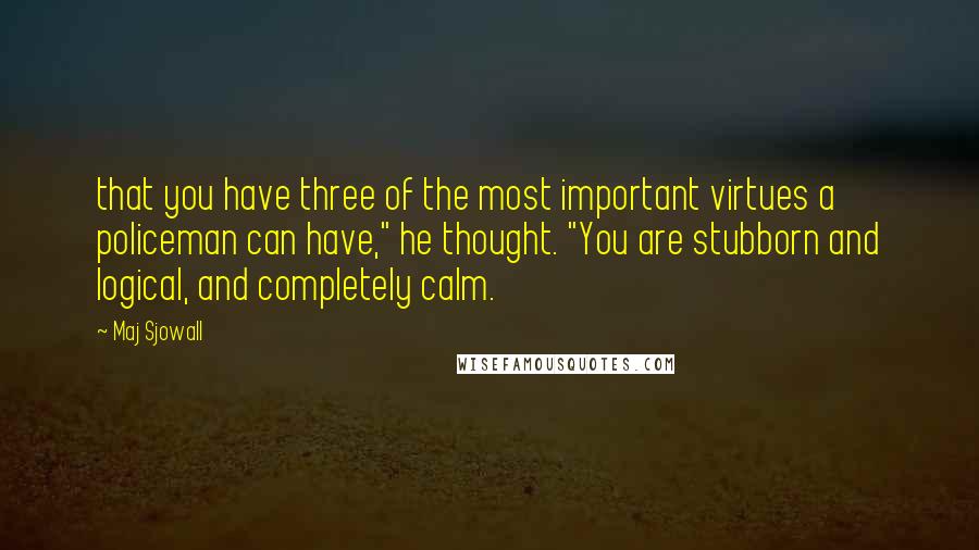 Maj Sjowall Quotes: that you have three of the most important virtues a policeman can have," he thought. "You are stubborn and logical, and completely calm.