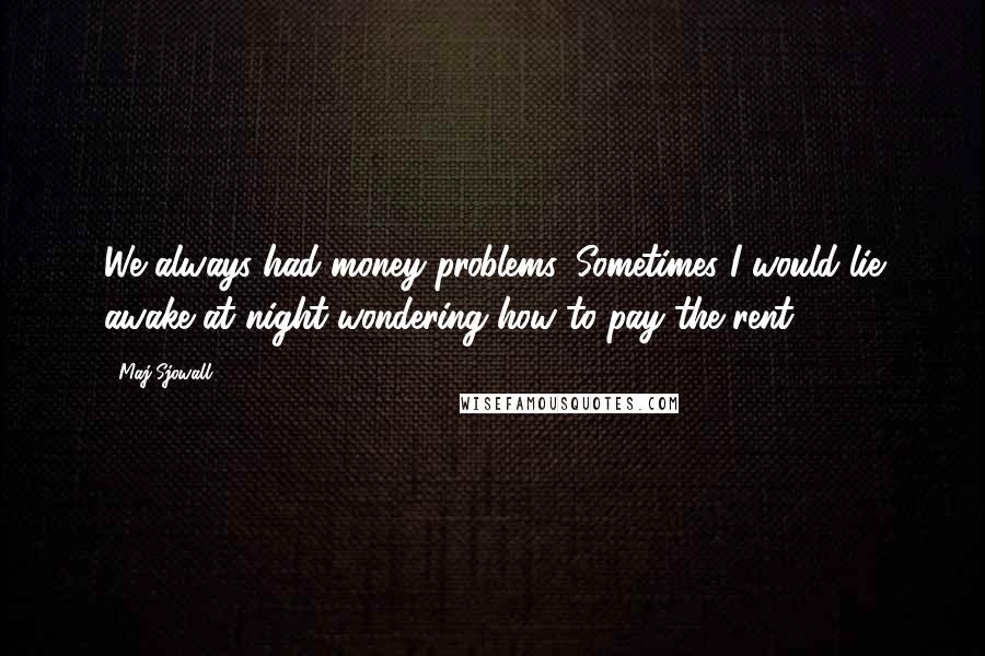 Maj Sjowall Quotes: We always had money problems. Sometimes I would lie awake at night wondering how to pay the rent.