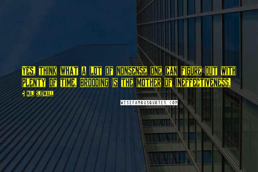 Maj Sjowall Quotes: Yes, think what a lot of nonsense one can figure out with plenty of time. Brooding is the mother of ineffectiveness.