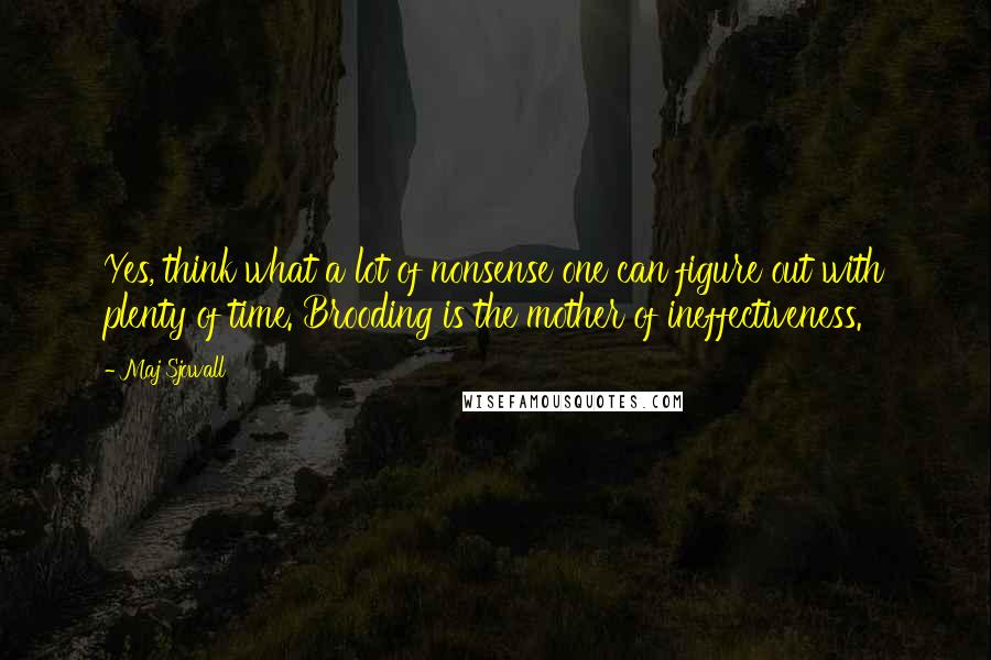 Maj Sjowall Quotes: Yes, think what a lot of nonsense one can figure out with plenty of time. Brooding is the mother of ineffectiveness.