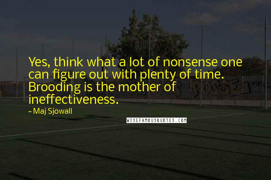 Maj Sjowall Quotes: Yes, think what a lot of nonsense one can figure out with plenty of time. Brooding is the mother of ineffectiveness.