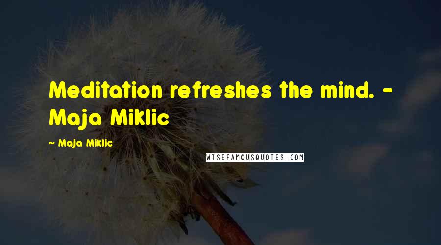 Maja Miklic Quotes: Meditation refreshes the mind. - Maja Miklic