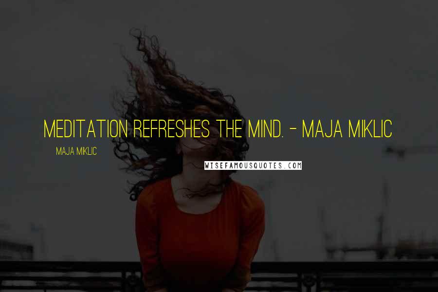 Maja Miklic Quotes: Meditation refreshes the mind. - Maja Miklic