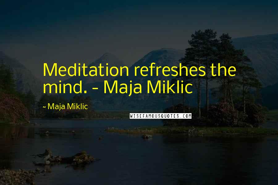 Maja Miklic Quotes: Meditation refreshes the mind. - Maja Miklic