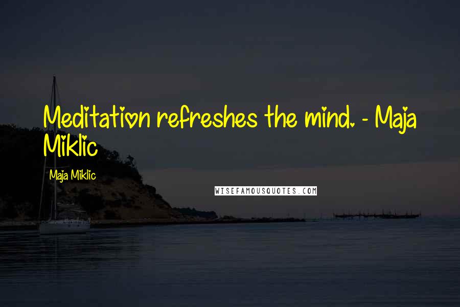 Maja Miklic Quotes: Meditation refreshes the mind. - Maja Miklic
