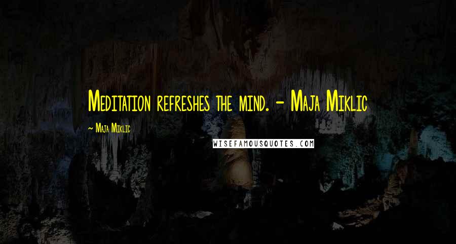 Maja Miklic Quotes: Meditation refreshes the mind. - Maja Miklic