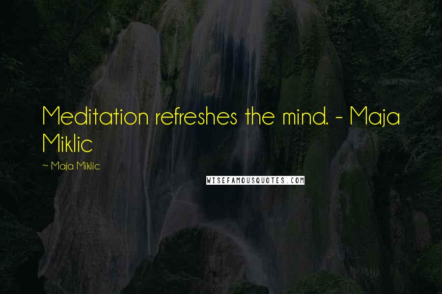 Maja Miklic Quotes: Meditation refreshes the mind. - Maja Miklic