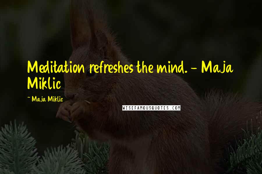 Maja Miklic Quotes: Meditation refreshes the mind. - Maja Miklic