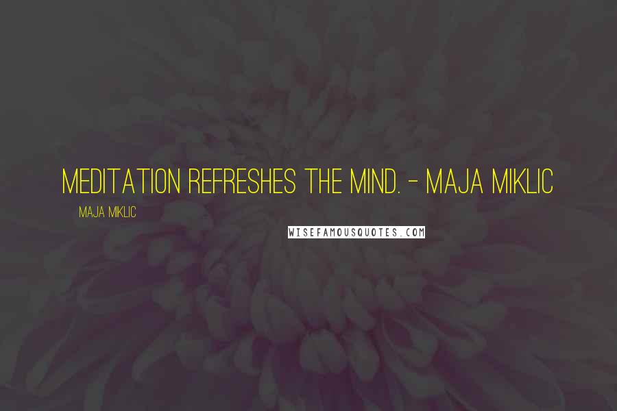 Maja Miklic Quotes: Meditation refreshes the mind. - Maja Miklic