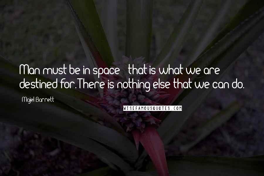 Majel Barrett Quotes: Man must be in space - that is what we are destined for. There is nothing else that we can do.
