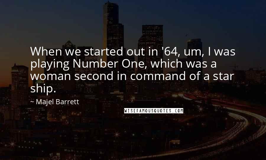 Majel Barrett Quotes: When we started out in '64, um, I was playing Number One, which was a woman second in command of a star ship.