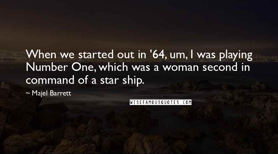 Majel Barrett Quotes: When we started out in '64, um, I was playing Number One, which was a woman second in command of a star ship.