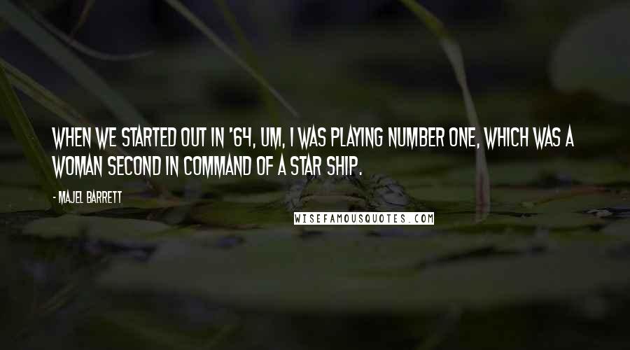 Majel Barrett Quotes: When we started out in '64, um, I was playing Number One, which was a woman second in command of a star ship.