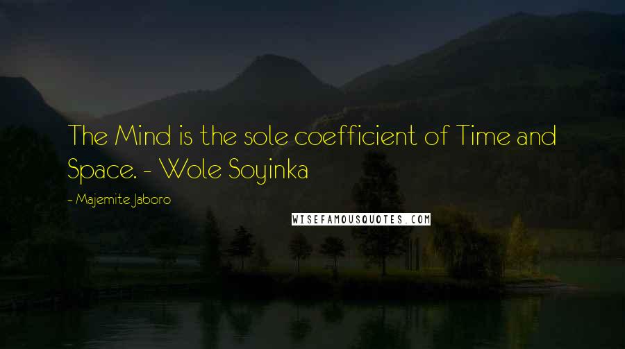 Majemite Jaboro Quotes: The Mind is the sole coefficient of Time and Space. - Wole Soyinka