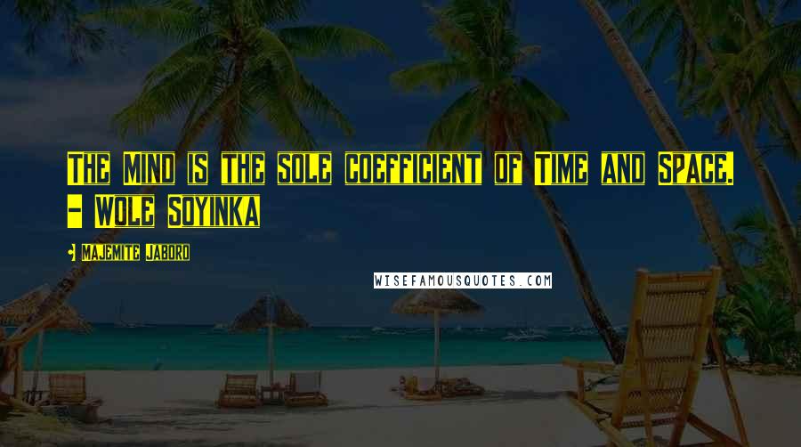 Majemite Jaboro Quotes: The Mind is the sole coefficient of Time and Space. - Wole Soyinka