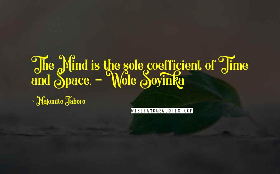 Majemite Jaboro Quotes: The Mind is the sole coefficient of Time and Space. - Wole Soyinka