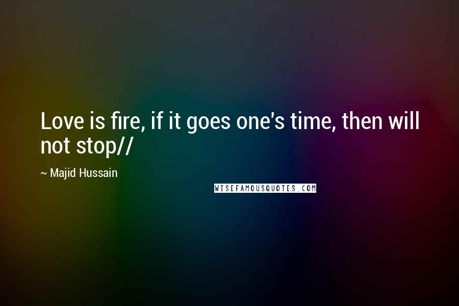 Majid Hussain Quotes: Love is fire, if it goes one's time, then will not stop//