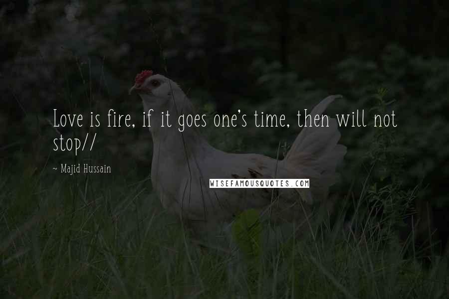 Majid Hussain Quotes: Love is fire, if it goes one's time, then will not stop//