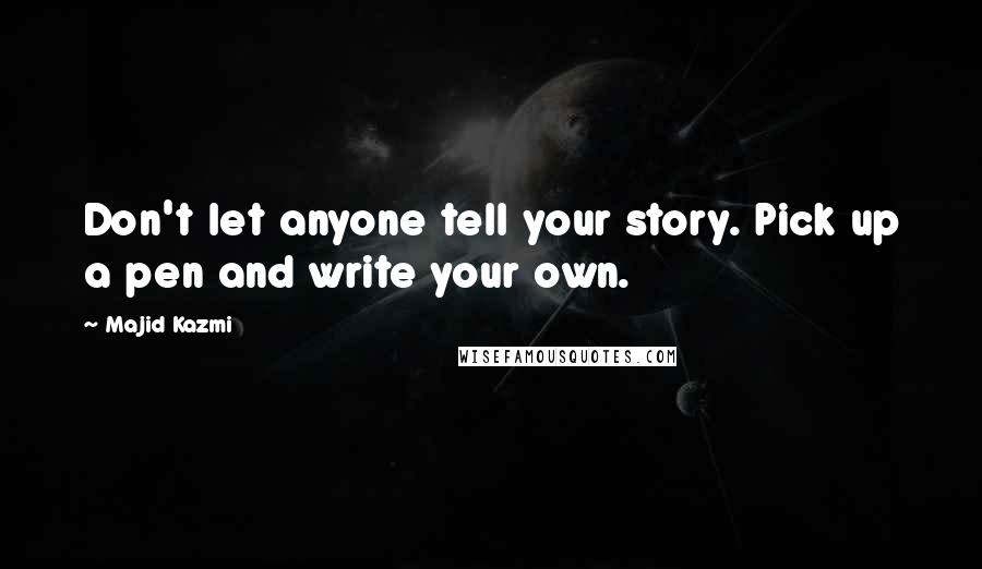 Majid Kazmi Quotes: Don't let anyone tell your story. Pick up a pen and write your own.