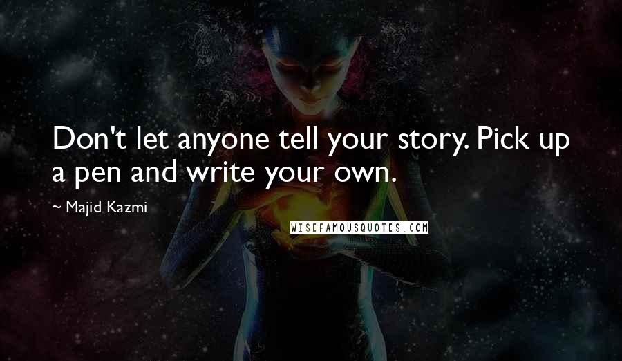 Majid Kazmi Quotes: Don't let anyone tell your story. Pick up a pen and write your own.