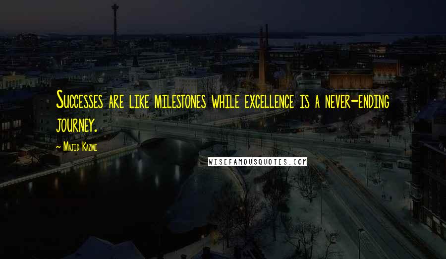 Majid Kazmi Quotes: Successes are like milestones while excellence is a never-ending journey.