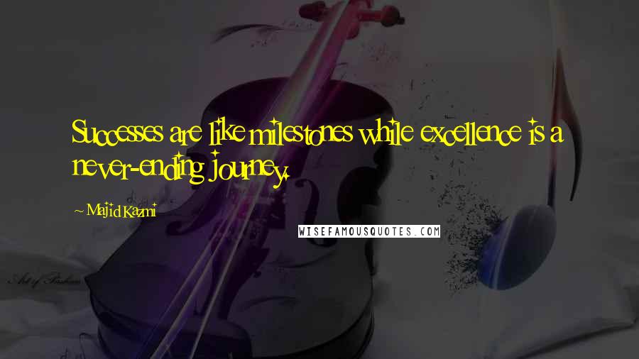 Majid Kazmi Quotes: Successes are like milestones while excellence is a never-ending journey.