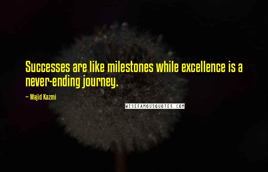 Majid Kazmi Quotes: Successes are like milestones while excellence is a never-ending journey.