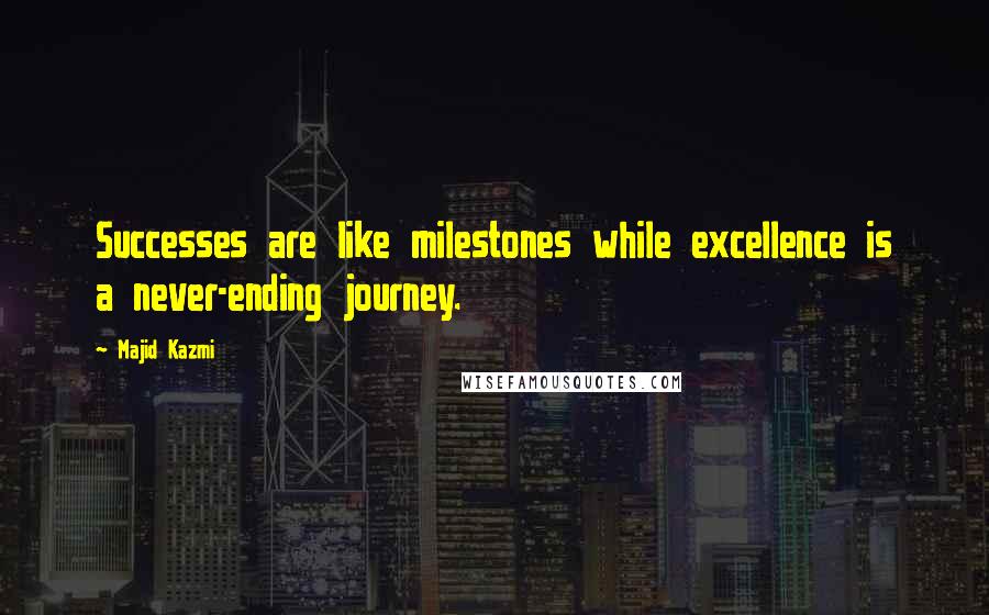 Majid Kazmi Quotes: Successes are like milestones while excellence is a never-ending journey.