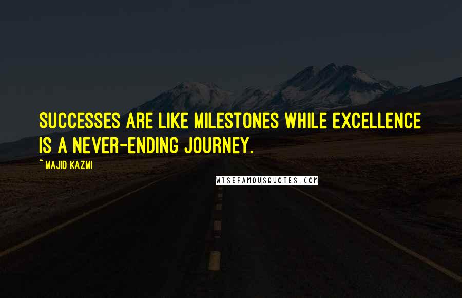 Majid Kazmi Quotes: Successes are like milestones while excellence is a never-ending journey.