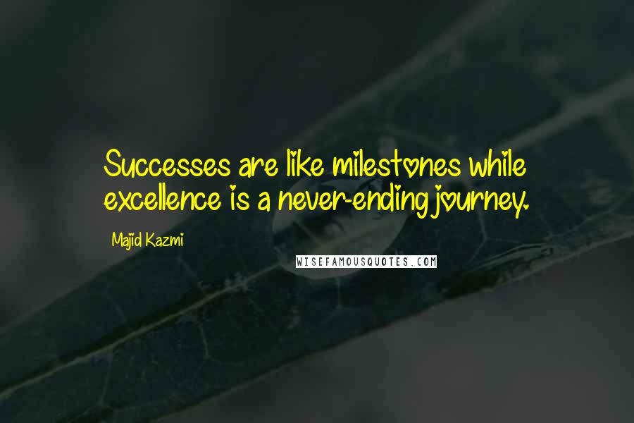 Majid Kazmi Quotes: Successes are like milestones while excellence is a never-ending journey.