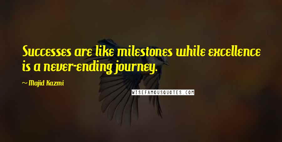 Majid Kazmi Quotes: Successes are like milestones while excellence is a never-ending journey.