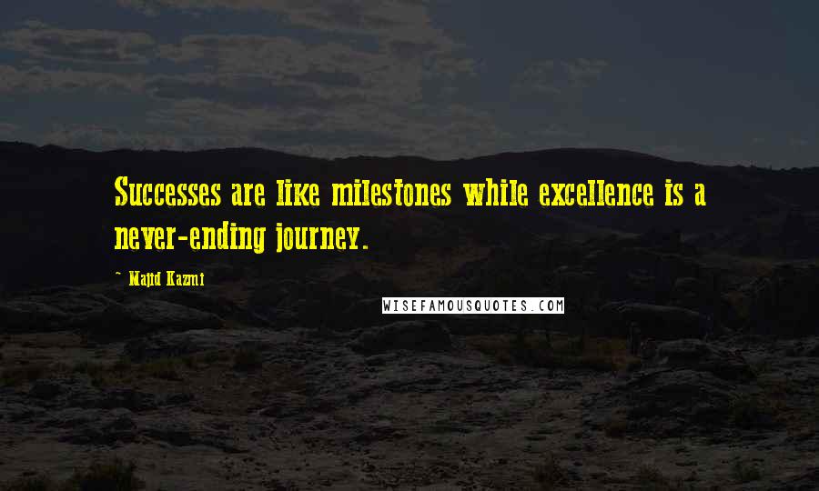 Majid Kazmi Quotes: Successes are like milestones while excellence is a never-ending journey.