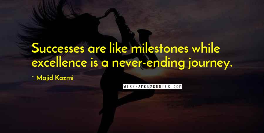 Majid Kazmi Quotes: Successes are like milestones while excellence is a never-ending journey.